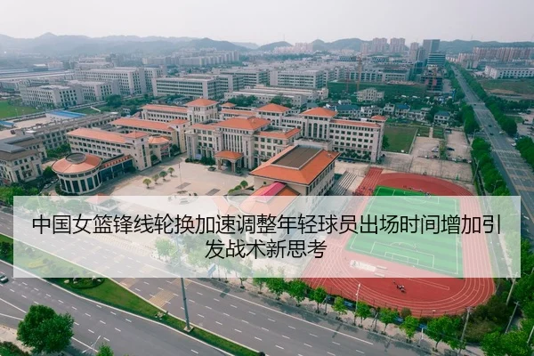 中国女篮锋线轮换加速调整年轻球员出场时间增加引发战术新思考