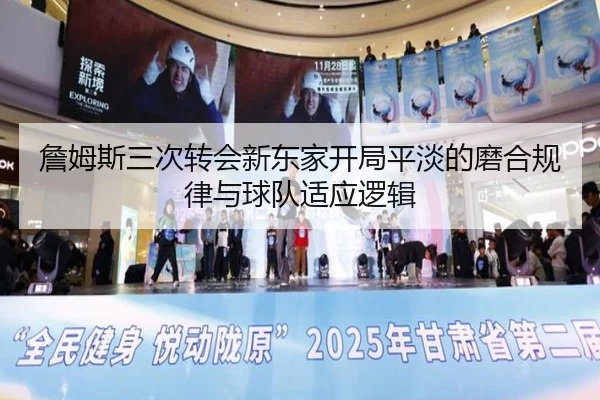 詹姆斯三次转会新东家开局平淡的磨合规律与球队适应逻辑
