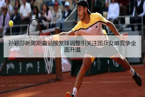 孙颖莎新周期首站接发球调整引关注国乒女单竞争全面升温